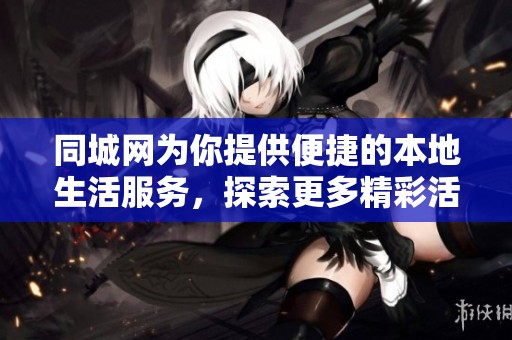 同城网为你提供便捷的本地生活服务，探索更多精彩活动尽在同城网！