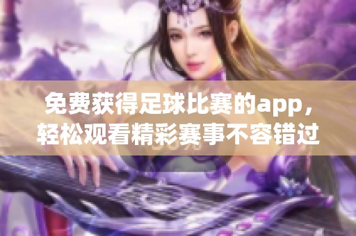 免费获得足球比赛的app，轻松观看精彩赛事不容错过