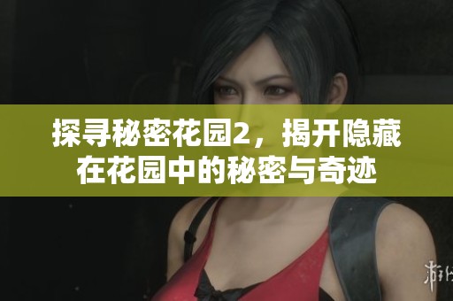 探寻秘密花园2，揭开隐藏在花园中的秘密与奇迹