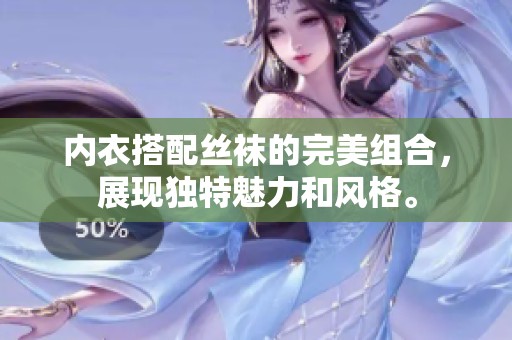 内衣搭配丝袜的完美组合，展现独特魅力和风格。