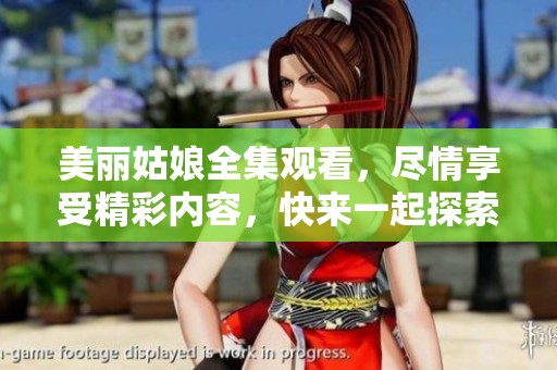 美丽姑娘全集观看，尽情享受精彩内容，快来一起探索吧