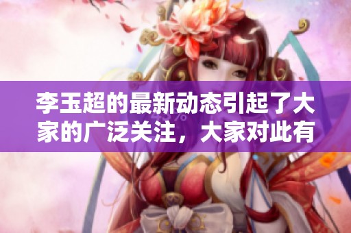 李玉超的最新动态引起了大家的广泛关注，大家对此有何看法呢