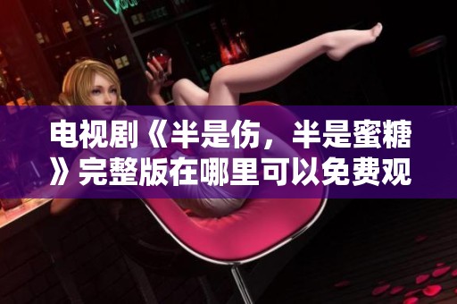 电视剧《半是伤，半是蜜糖》完整版在哪里可以免费观看呢？