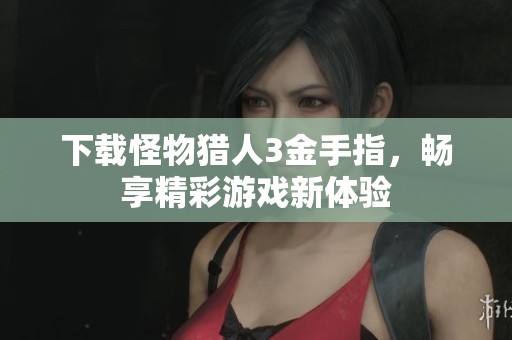 下载怪物猎人3金手指，畅享精彩游戏新体验