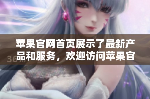 苹果官网首页展示了最新产品和服务，欢迎访问苹果官方了解更多信息。