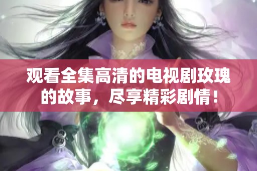 观看全集高清的电视剧玫瑰的故事，尽享精彩剧情！