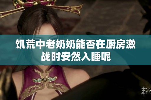 饥荒中老奶奶能否在厨房激战时安然入睡呢