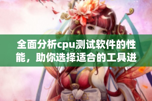 全面分析cpu测试软件的性能，助你选择适合的工具进行测试