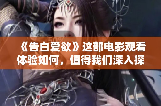 《告白爱欲》这部电影观看体验如何，值得我们深入探讨一下吗