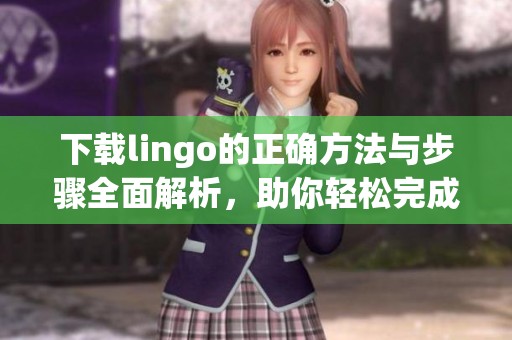 下载lingo的正确方法与步骤全面解析，助你轻松完成下载任务