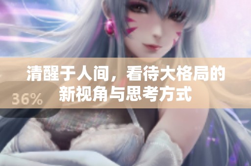 清醒于人间，看待大格局的新视角与思考方式