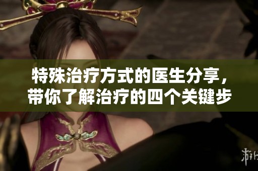 特殊治疗方式的医生分享，带你了解治疗的四个关键步骤
