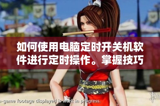 如何使用电脑定时开关机软件进行定时操作。掌握技巧让你的电脑更智能化。