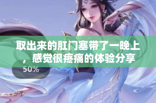 取出来的肛门塞带了一晚上，感觉很疼痛的体验分享