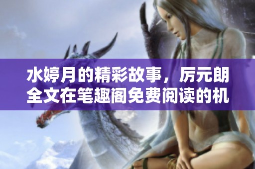 水婷月的精彩故事，厉元朗全文在笔趣阁免费阅读的机会来啦！