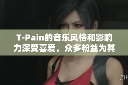 T-Pain的音乐风格和影响力深受喜爱，众多粉丝为其倾心沉醉。