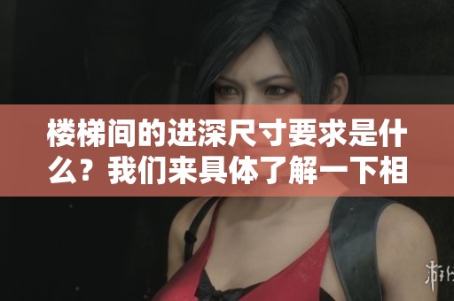 楼梯间的进深尺寸要求是什么？我们来具体了解一下相关标准。