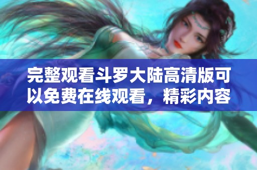 完整观看斗罗大陆高清版可以免费在线观看，精彩内容不可错过！