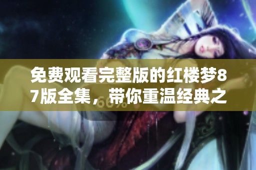 免费观看完整版的红楼梦87版全集，带你重温经典之美