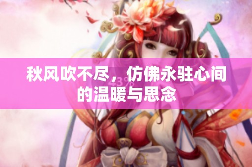 秋风吹不尽，仿佛永驻心间的温暖与思念