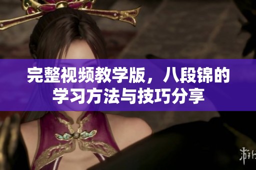 完整视频教学版，八段锦的学习方法与技巧分享
