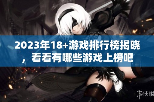 2023年18+游戏排行榜揭晓，看看有哪些游戏上榜吧