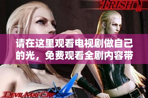 请在这里观看电视剧做自己的光，免费观看全剧内容带来精彩体验