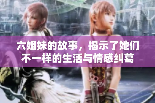 六姐妹的故事，揭示了她们不一样的生活与情感纠葛