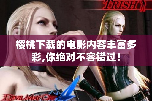 樱桃下载的电影内容丰富多彩,你绝对不容错过！