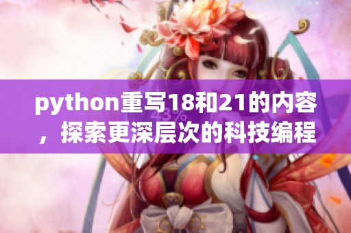 python重写18和21的内容，探索更深层次的科技编程之旅。