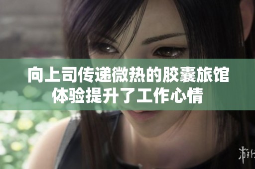 向上司传递微热的胶囊旅馆体验提升了工作心情