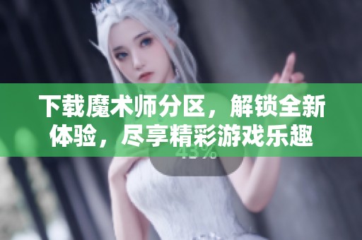 下载魔术师分区，解锁全新体验，尽享精彩游戏乐趣