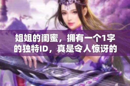 姐姐的闺蜜，拥有一个1字的独特ID，真是令人惊讶的选择！