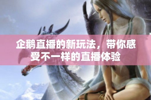 企鹅直播的新玩法，带你感受不一样的直播体验