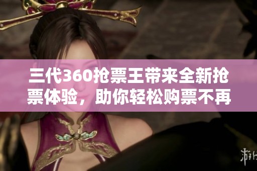 三代360抢票王带来全新抢票体验，助你轻松购票不再烦恼！