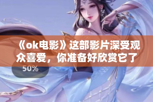 《ok电影》这部影片深受观众喜爱，你准备好欣赏它了吗