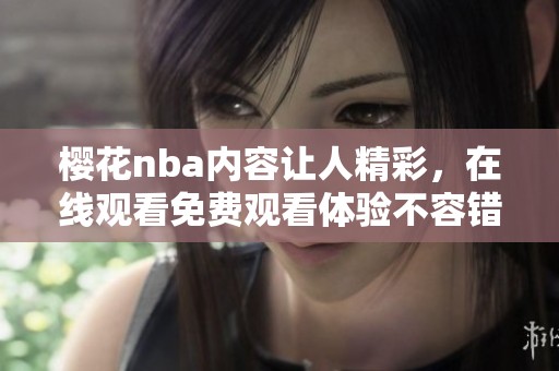 樱花nba内容让人精彩，在线观看免费观看体验不容错过