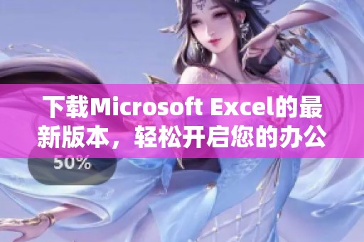 下载Microsoft Excel的最新版本，轻松开启您的办公之旅