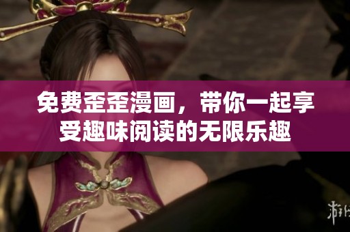 免费歪歪漫画，带你一起享受趣味阅读的无限乐趣