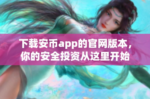 下载安币app的官网版本，你的安全投资从这里开始