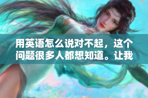用英语怎么说对不起，这个问题很多人都想知道。让我们来一起探讨这个话题。