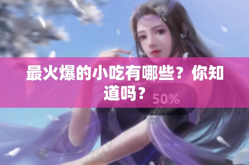 最火爆的小吃有哪些？你知道吗？