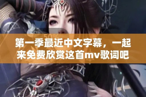 第一季最近中文字幕，一起来免费欣赏这首mv歌词吧