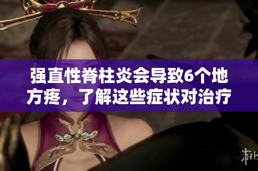 强直性脊柱炎会导致6个地方疼，了解这些症状对治疗很重要