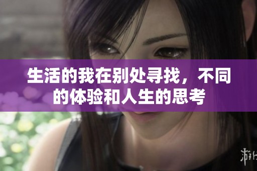 生活的我在别处寻找，不同的体验和人生的思考