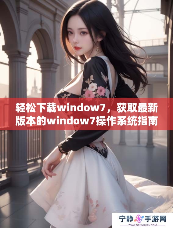轻松下载window7，获取最新版本的window7操作系统指南