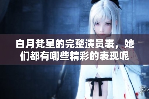 白月梵星的完整演员表，她们都有哪些精彩的表现呢