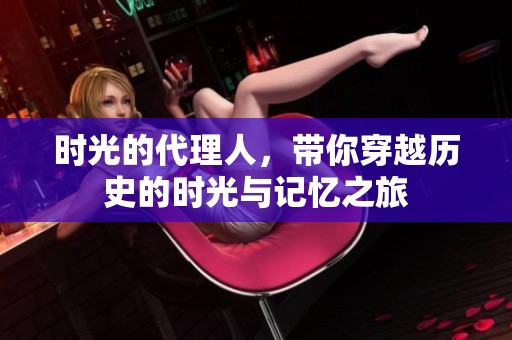 时光的代理人，带你穿越历史的时光与记忆之旅
