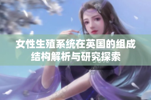 女性生殖系统在英国的组成结构解析与研究探索