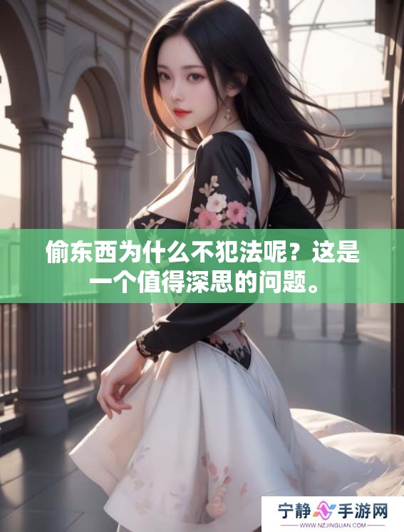 偷东西为什么不犯法呢？这是一个值得深思的问题。